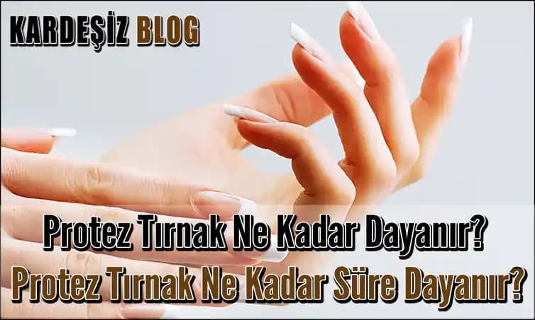 Protez Tırnak Ne Kadar Dayanır ve Uzun Süreli Bakım İpuçları