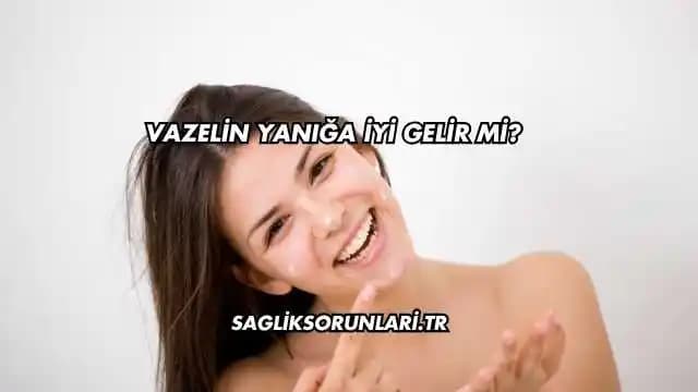 Vazelin ve Yanık Tedavisinde Kullanımı: Mevcut Bilgi Durumu ve Uzman Önerileri