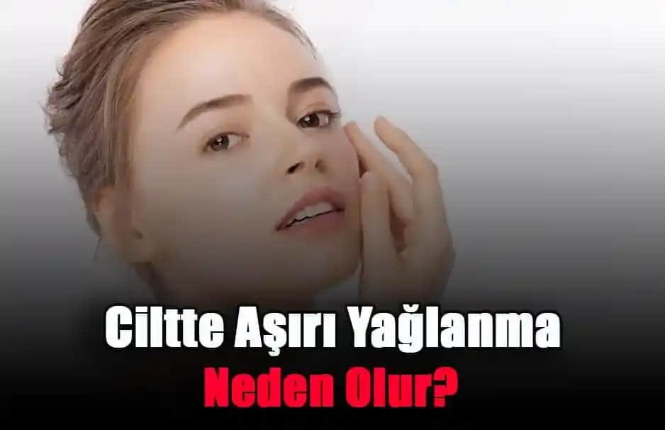 Ciltte Aşırı Yağlanma Nedenleri ve Etkili Çözüm Yolları Hakkında Detaylı Bilgi