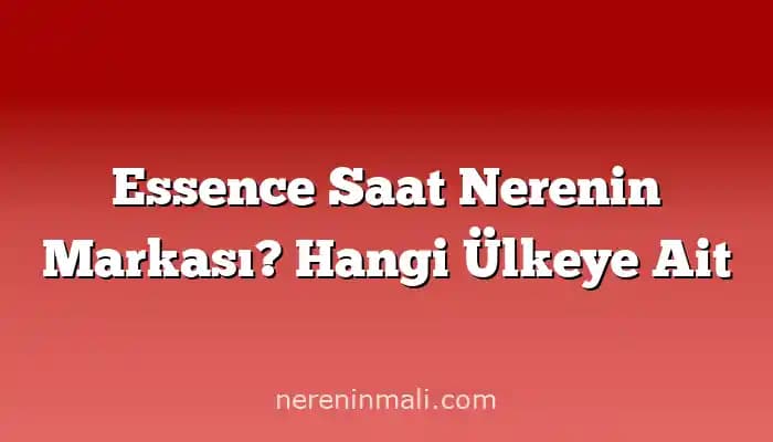 Essence Kozmetik Markasının Kökeni, Üretim Yeri ve Dünya Çapındaki Konumu