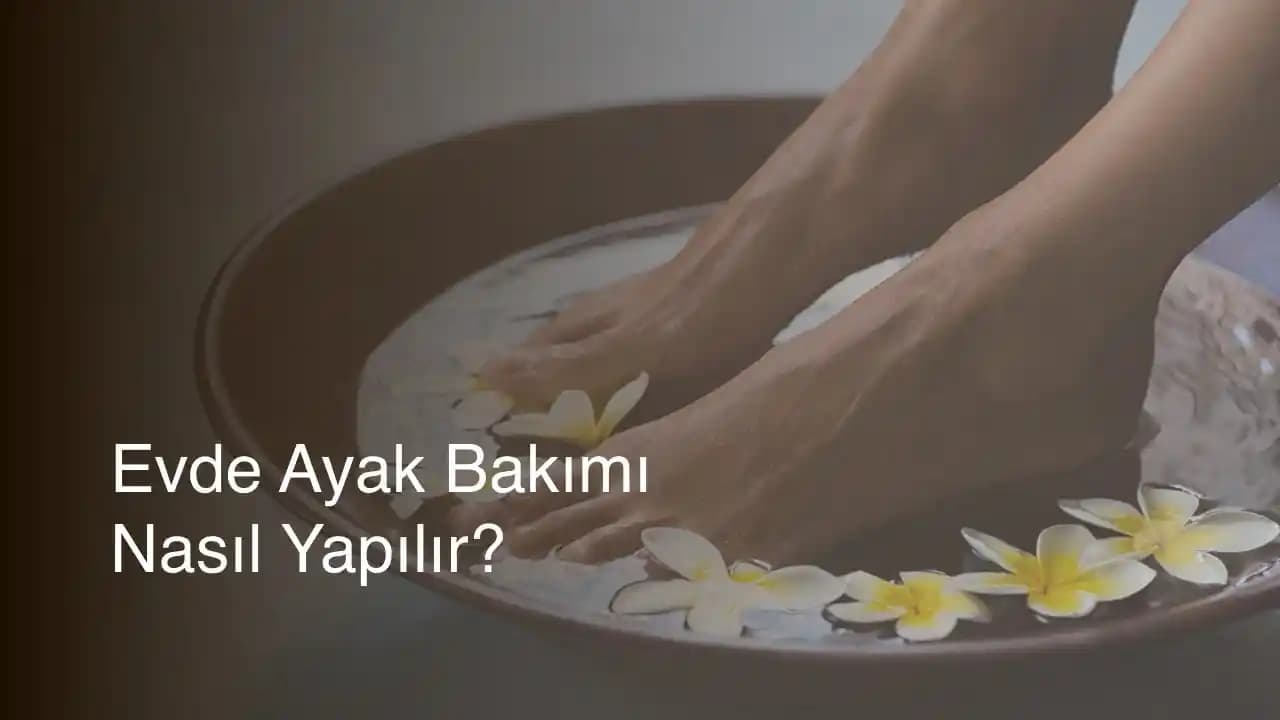 Evde Ayak Bakımı Yöntemleri ve Sağlıklı Ayaklar İçin Pratik Tavsiyeler