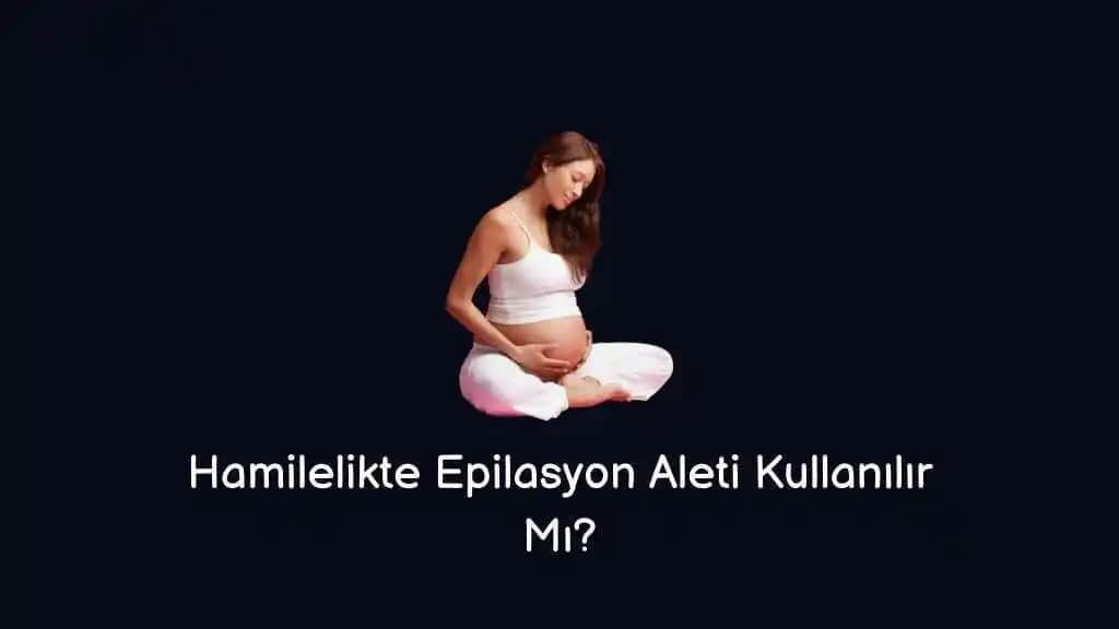 Hamilelikte Epilasyon Aleti Kullanımı Güvenliği ve En İyi Uygulama Yöntemleri