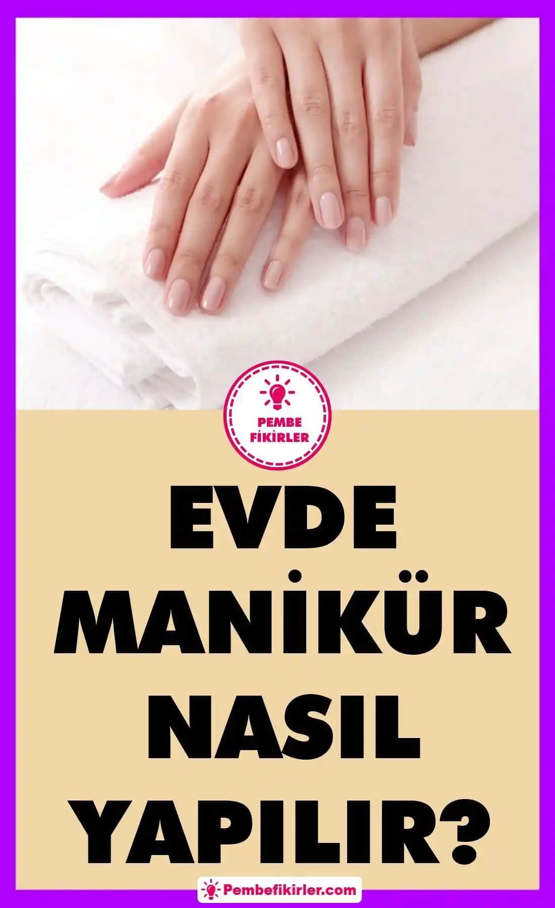 Evde Manikür Nasıl Yapılır: Adım Adım Pratik ve Hijyenik Rehber