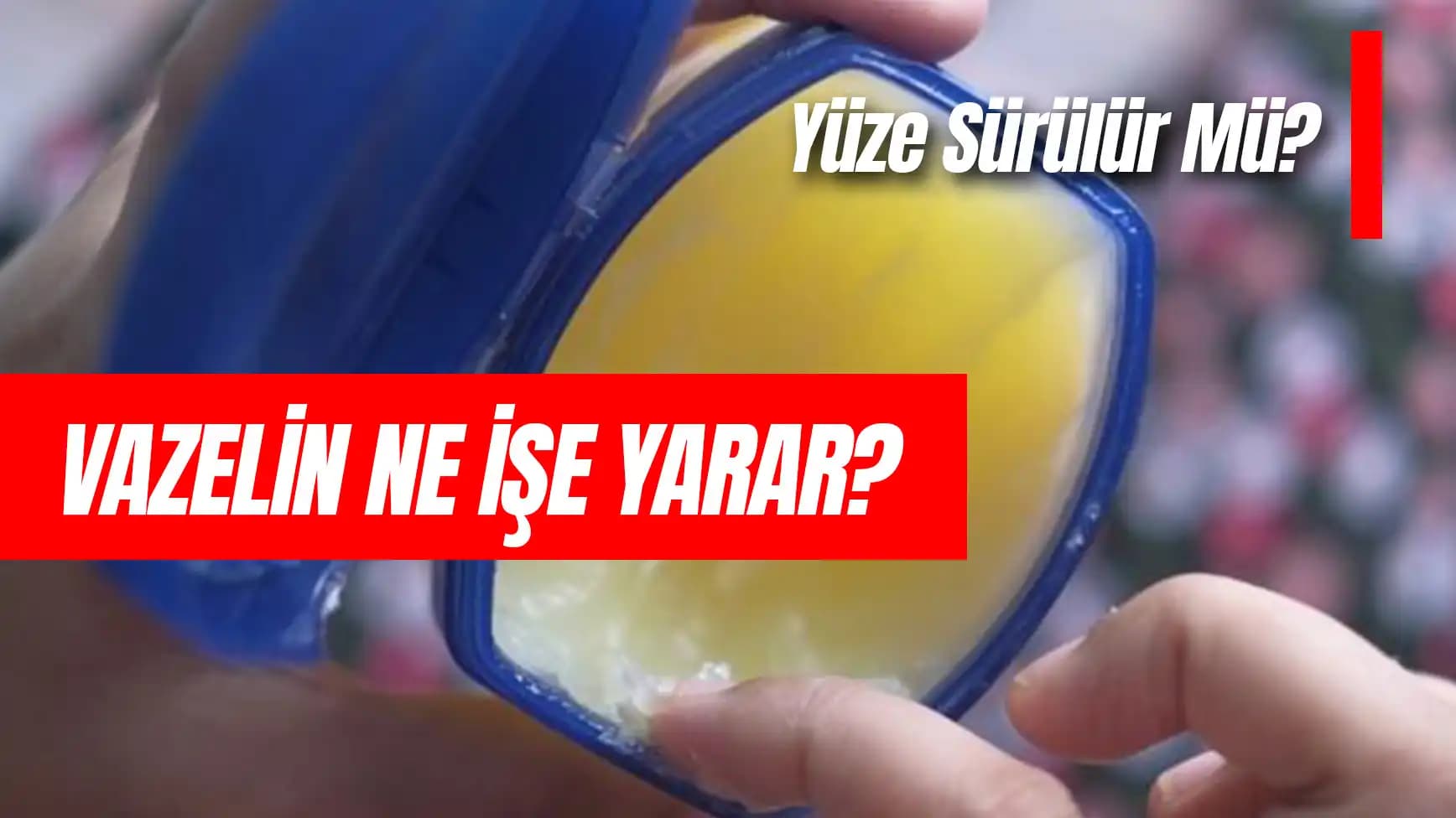 Vazelin Kullanımı ve Cinsel Sağlık Üzerine Bilinmesi Gerekenler