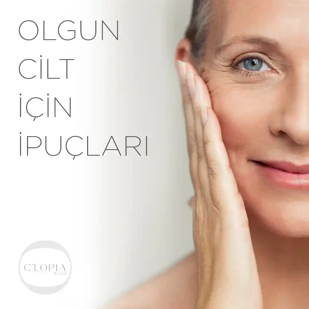 Olgun Cilt Özellikleri ve Bakımı: Doğru Ürün Seçimi ve Günlük Bakım İpuçları